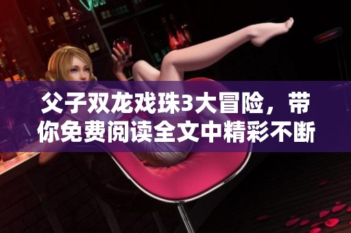 父子双龙戏珠3大冒险，带你免费阅读全文中精彩不断