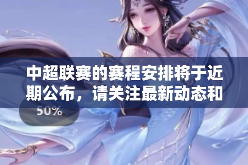 中超联赛的赛程安排将于近期公布，请关注最新动态和比赛信息