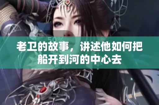 老卫的故事，讲述他如何把船开到河的中心去