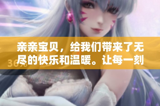 亲亲宝贝，给我们带来了无尽的快乐和温暖。让每一刻都充满爱的亲吻吧！