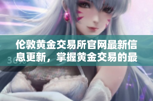 伦敦黄金交易所官网最新信息更新，掌握黄金交易的最新动态与资讯