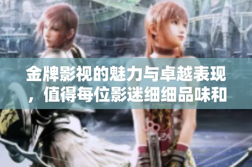 金牌影视的魅力与卓越表现，值得每位影迷细细品味和关注