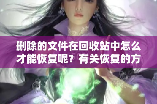 删除的文件在回收站中怎么才能恢复呢？有关恢复的方法和步骤详解。