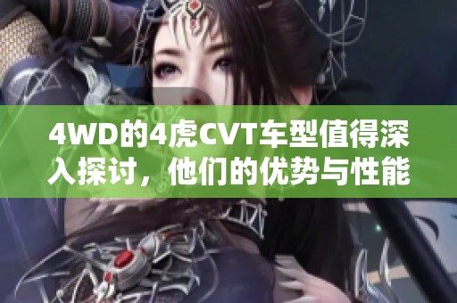 4WD的4虎CVT车型值得深入探讨，他们的优势与性能表现如何呢
