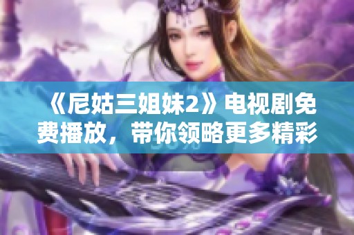 《尼姑三姐妹2》电视剧免费播放，带你领略更多精彩剧情与感动时刻