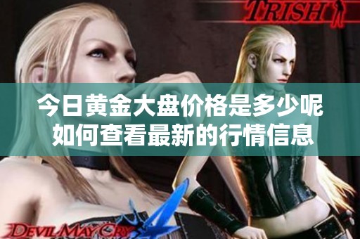 今日黄金大盘价格是多少呢 如何查看最新的行情信息