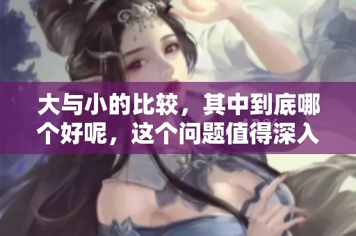 大与小的比较，其中到底哪个好呢，这个问题值得深入探讨