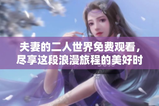 夫妻的二人世界免费观看，尽享这段浪漫旅程的美好时光