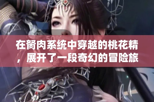 在胬肉系统中穿越的桃花精，展开了一段奇幻的冒险旅程