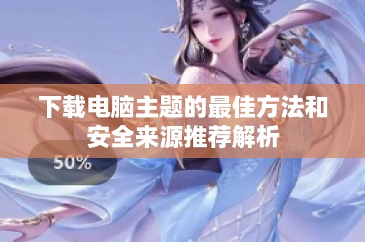 下载电脑主题的最佳方法和安全来源推荐解析