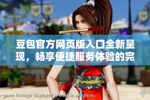 豆包官方网页版入口全新呈现，畅享便捷服务体验的完美选择