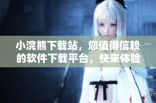 小浣熊下载站，您值得信赖的软件下载平台，快来体验！