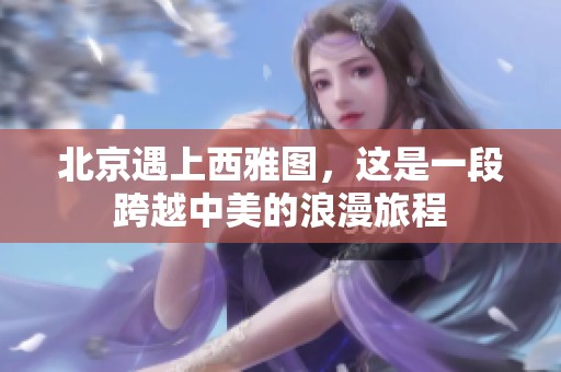 北京遇上西雅图，这是一段跨越中美的浪漫旅程