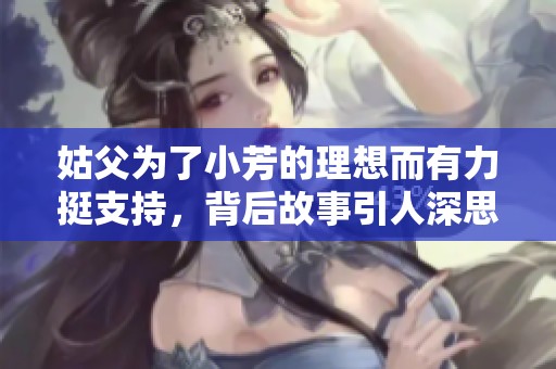 姑父为了小芳的理想而有力挺支持，背后故事引人深思