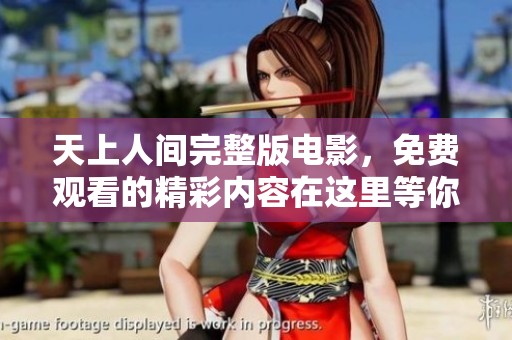 天上人间完整版电影，免费观看的精彩内容在这里等你探寻！