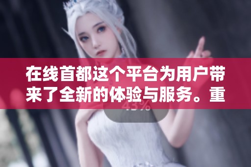 在线首都这个平台为用户带来了全新的体验与服务。重磅推出功能提升了使用的便捷性。