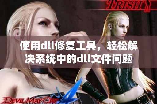 使用dll修复工具，轻松解决系统中的dll文件问题