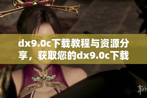 dx9.0c下载教程与资源分享，获取您的dx9.0c下载链接和方法