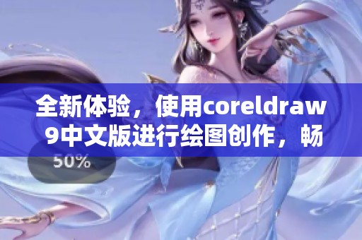 全新体验，使用coreldraw 9中文版进行绘图创作，畅享设计乐趣！