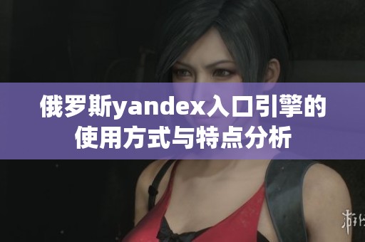 俄罗斯yandex入口引擎的使用方式与特点分析