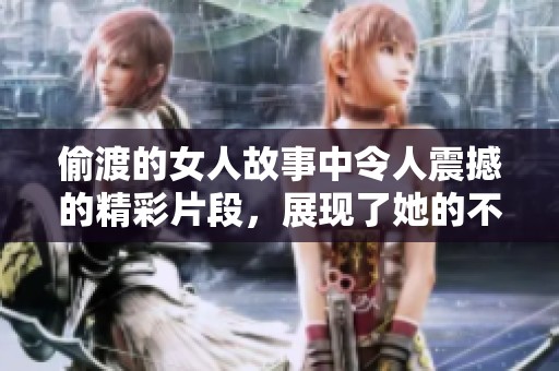 偷渡的女人故事中令人震撼的精彩片段，展现了她的不屈与希望