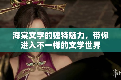 海棠文学的独特魅力，带你进入不一样的文学世界
