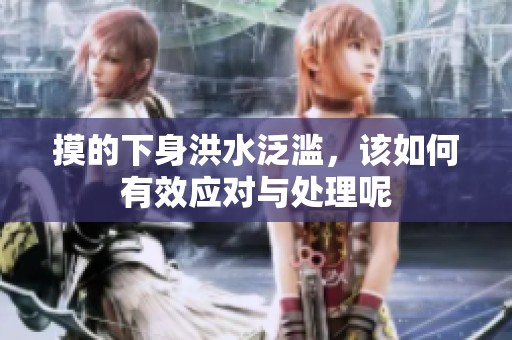 摸的下身洪水泛滥，该如何有效应对与处理呢