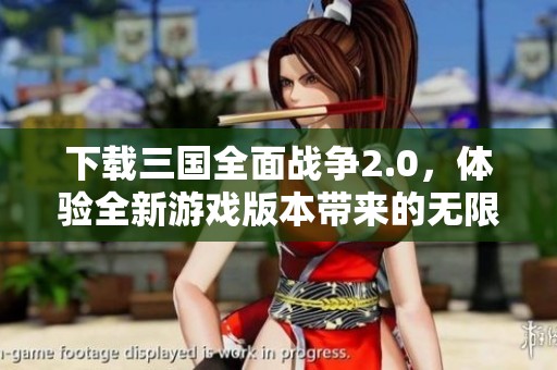 下载三国全面战争2.0，体验全新游戏版本带来的无限乐趣