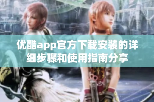 优酷app官方下载安装的详细步骤和使用指南分享