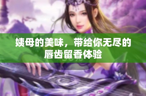 姨母的美味，带给你无尽的唇齿留香体验