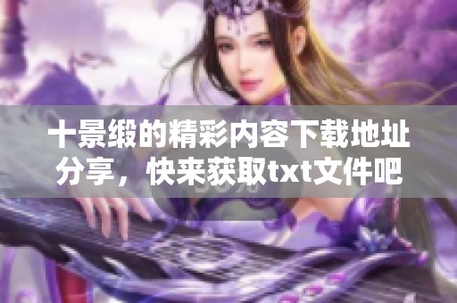 十景缎的精彩内容下载地址分享，快来获取txt文件吧