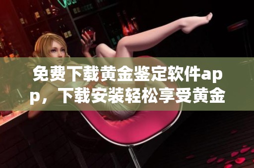 免费下载黄金鉴定软件app，下载安装轻松享受黄金投资服务