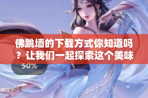 佛跳墙的下载方式你知道吗？让我们一起探索这个美味的传说吧