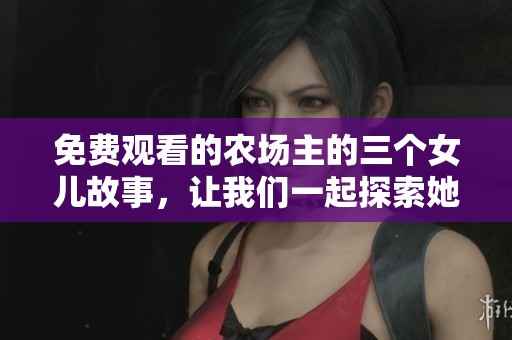 免费观看的农场主的三个女儿故事，让我们一起探索她们的冒险之旅