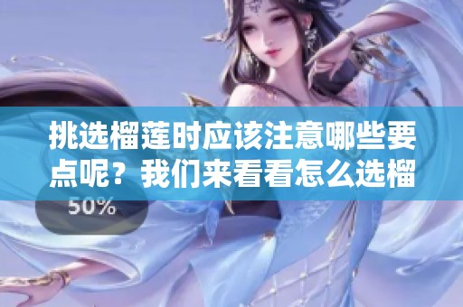 挑选榴莲时应该注意哪些要点呢？我们来看看怎么选榴莲。