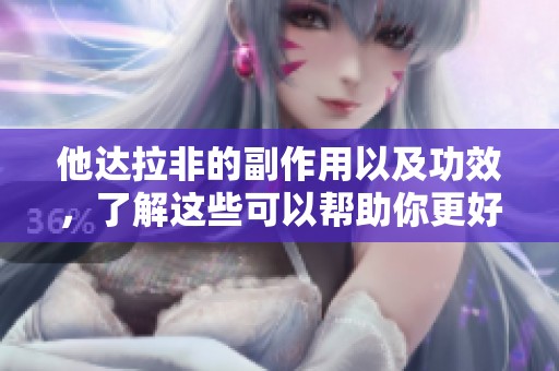 他达拉非的副作用以及功效，了解这些可以帮助你更好地选择药物。