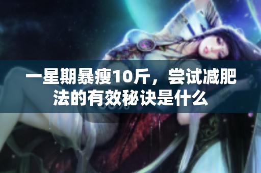 一星期暴瘦10斤，尝试减肥法的有效秘诀是什么