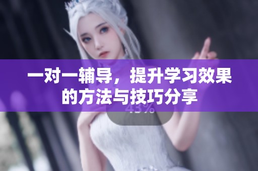 一对一辅导，提升学习效果的方法与技巧分享