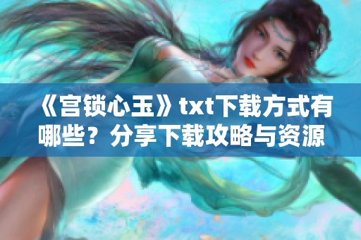 《宫锁心玉》txt下载方式有哪些？分享下载攻略与资源地址。