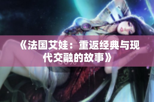 《法国艾娃：重返经典与现代交融的故事》