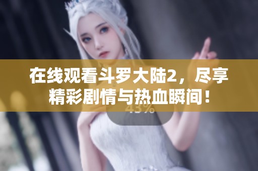 在线观看斗罗大陆2，尽享精彩剧情与热血瞬间！