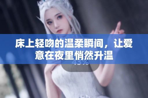 床上轻吻的温柔瞬间，让爱意在夜里悄然升温