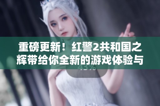 重磅更新！红警2共和国之辉带给你全新的游戏体验与挑战