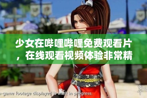 少女在哔哩哔哩免费观看片，在线观看视频体验非常精彩