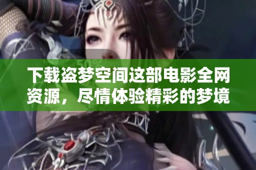 下载盗梦空间这部电影全网资源，尽情体验精彩的梦境冒险之旅