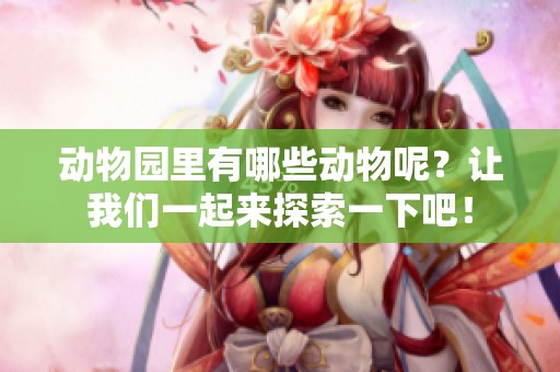 动物园里有哪些动物呢？让我们一起来探索一下吧！
