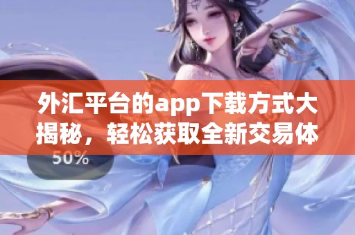 外汇平台的app下载方式大揭秘，轻松获取全新交易体验