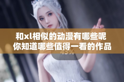 和xl相似的动漫有哪些呢 你知道哪些值得一看的作品吗