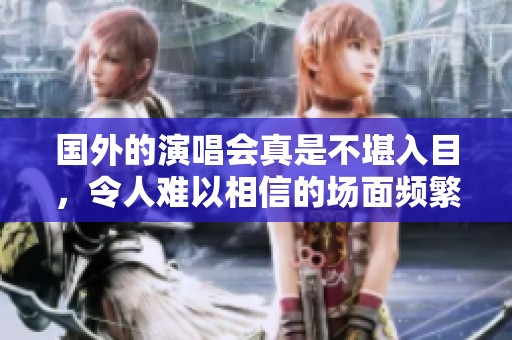 国外的演唱会真是不堪入目，令人难以相信的场面频繁出现。