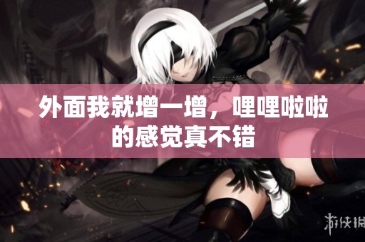外面我就增一增，哩哩啦啦的感觉真不错